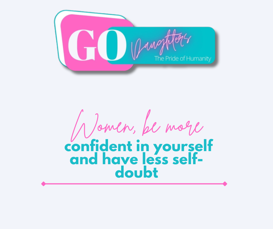 Women, be more confident in yourself and have less self-doubt