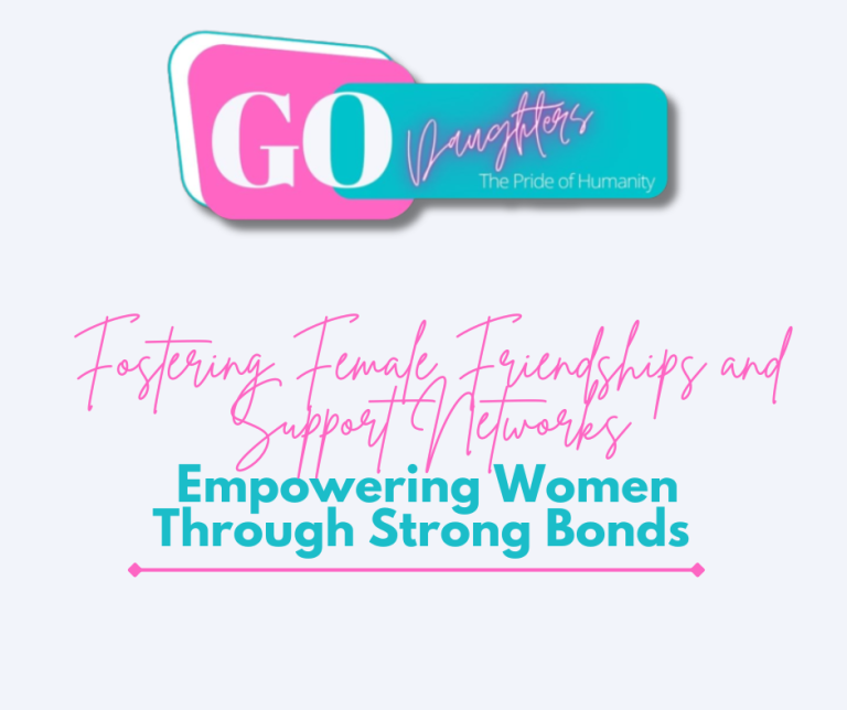 Fostering Female Friendships and Support Networks: Empowering Women Through Strong Bonds