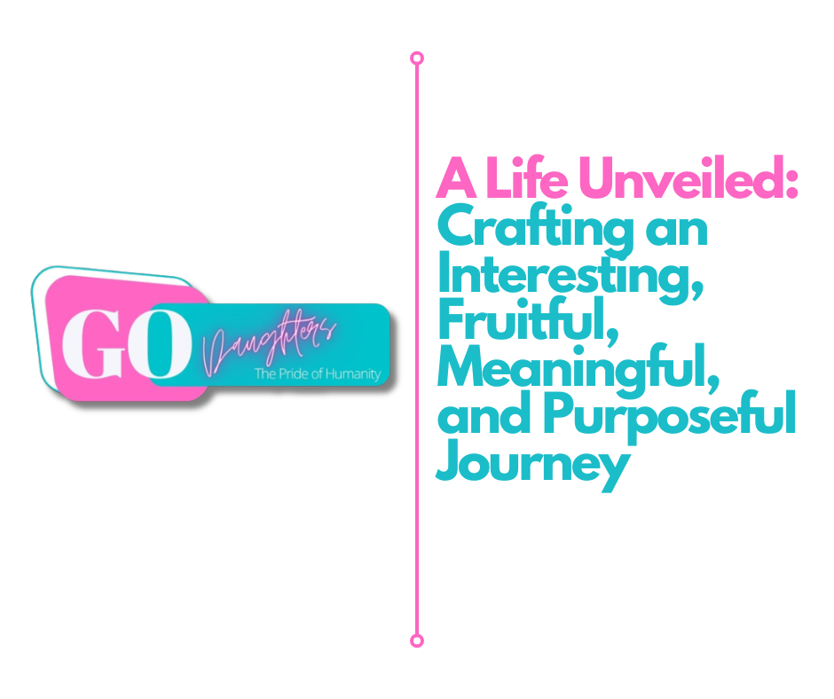 A Life Unveiled: Crafting an Interesting, Fruitful, Meaningful, and Purposeful Journey