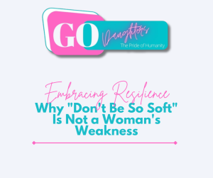 Embracing Resilience: Why "Don't Be So Soft" Is Not a Woman's Weakness