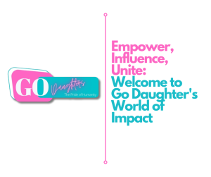 Empower, Influence, Unite: Welcome to Go Daughter's World of Impact