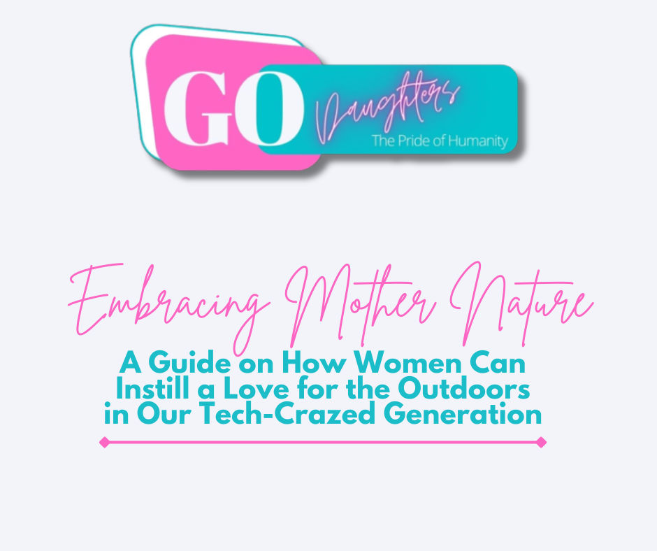 Embracing Mother Nature: A Guide on How Women Can Instill a Love for the Outdoors in Our Tech-Crazed Generation