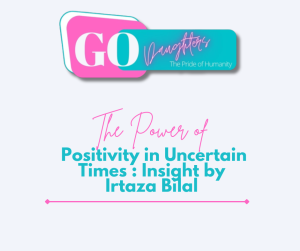 The Power of Positivity in Uncertain Times : Insight by Irtaza Bilal